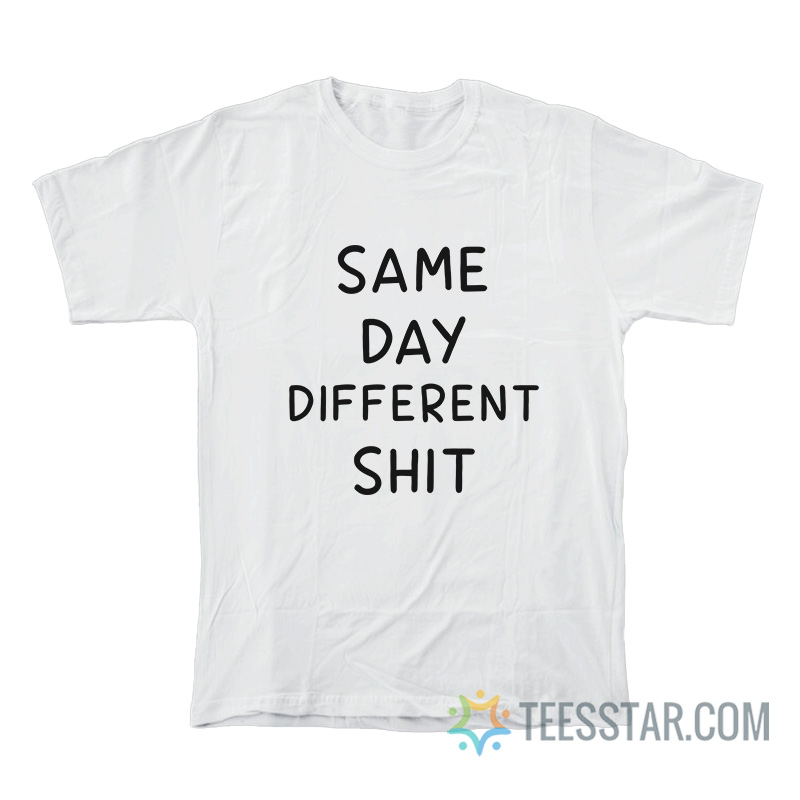Same Day Different Shit T-Shirt