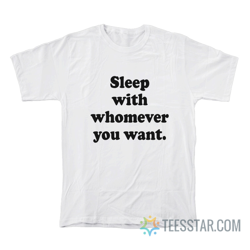 Sleep With Whomever You Want T-Shirt