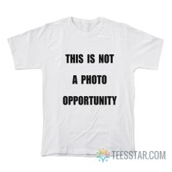 This Is Not A Photo Opportunity T-Shirt