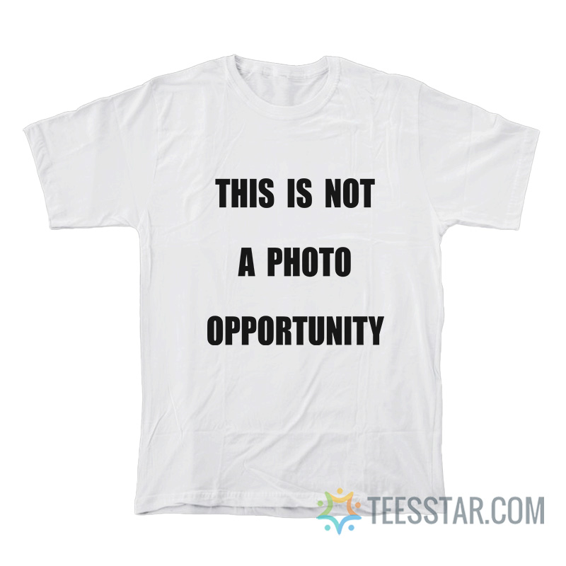 This Is Not A Photo Opportunity T-Shirt
