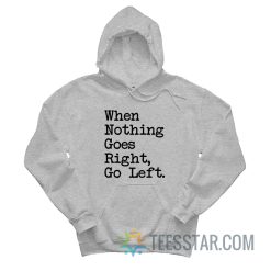 When Nothing Goes Right Go Left Hoodie