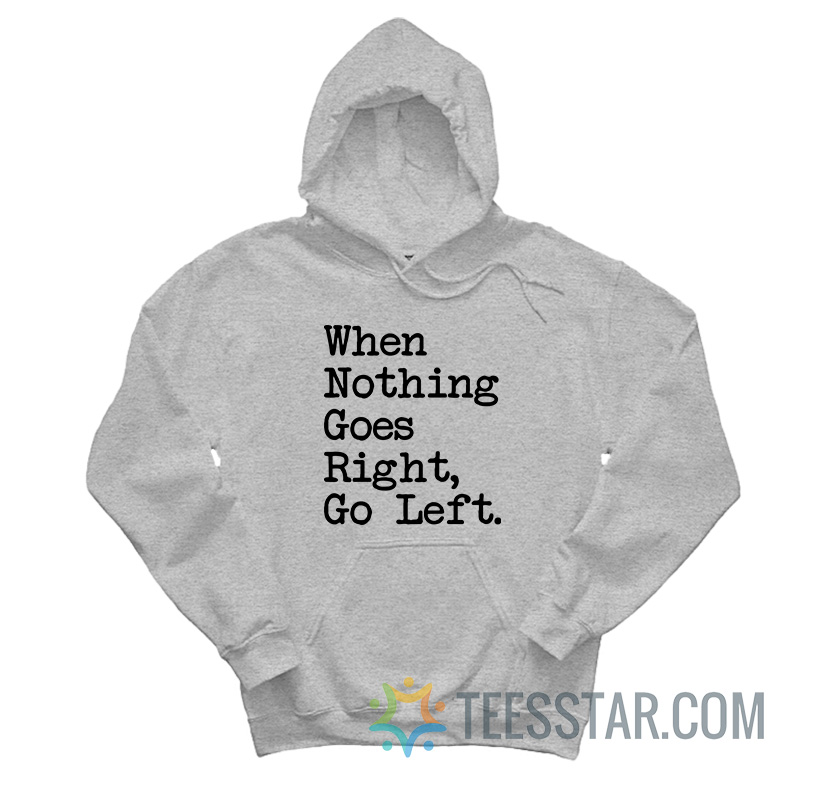 When Nothing Goes Right Go Left Hoodie