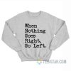 When Nothing Goes Right Go Left Sweatshirt