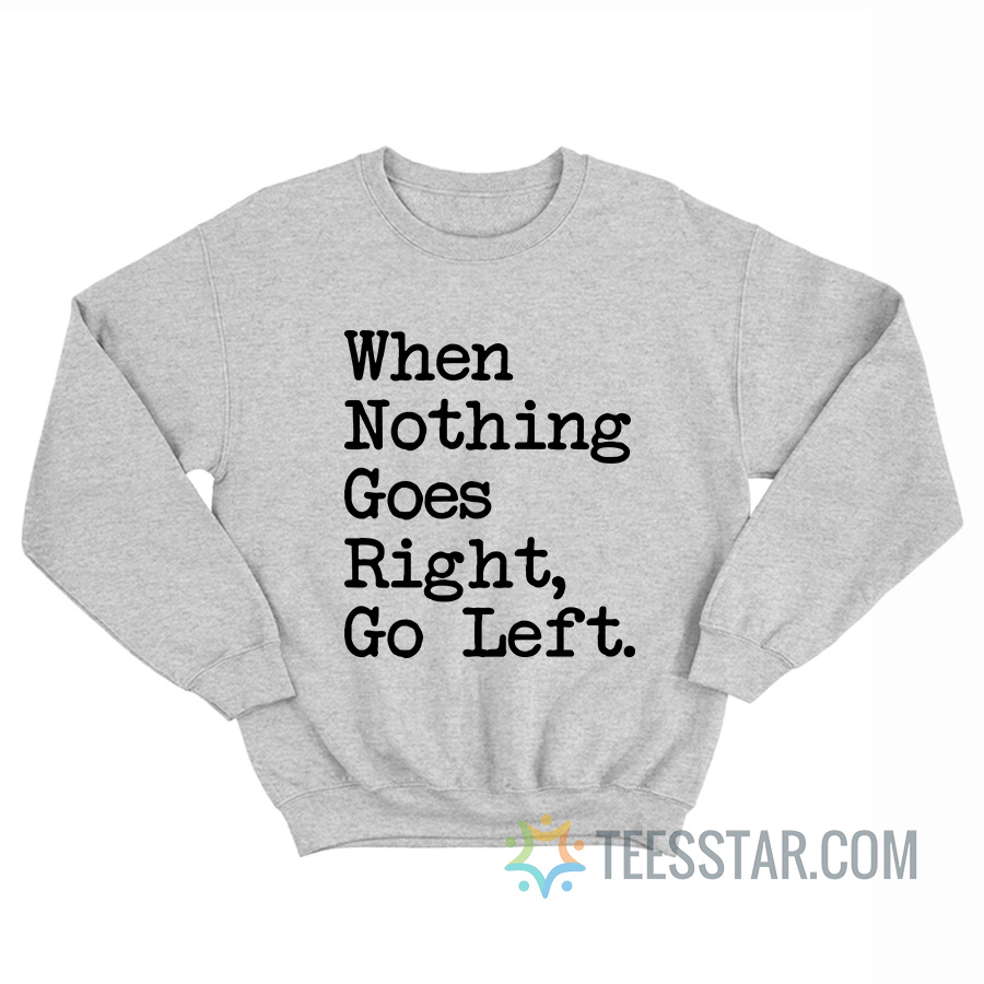 When Nothing Goes Right Go Left Sweatshirt