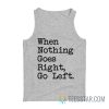 When Nothing Goes Right Go Left Tank Top