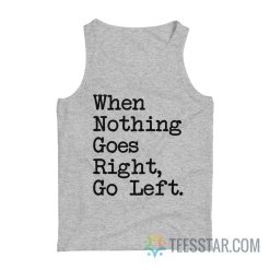 When Nothing Goes Right Go Left Tank Top