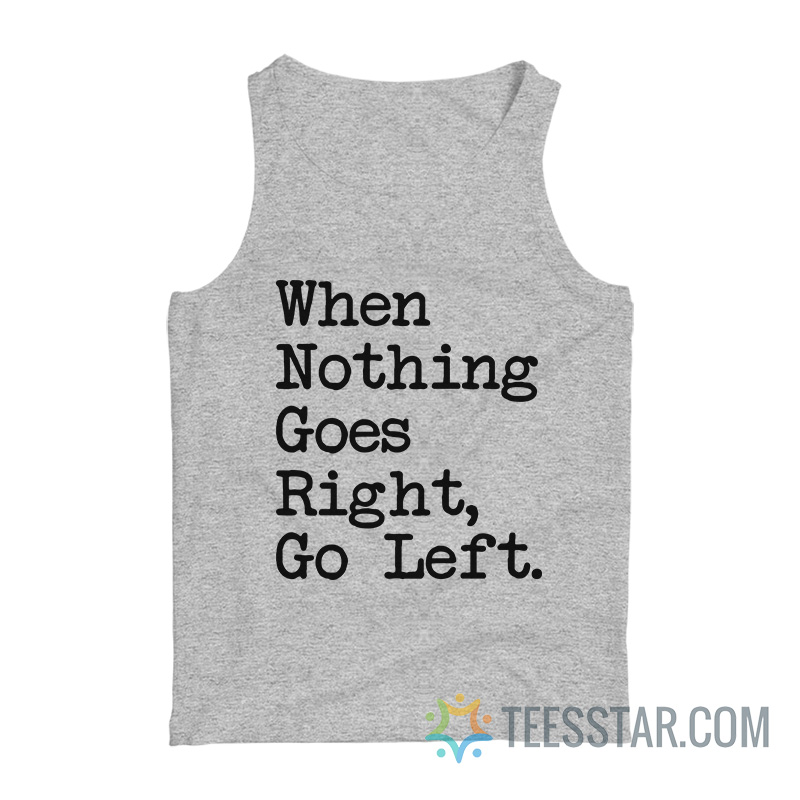 When Nothing Goes Right Go Left Tank Top