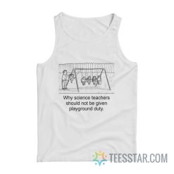 Why Science Teachers Should Not Be Given Playground Duty Tank Top