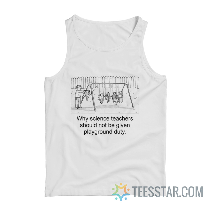 Why Science Teachers Should Not Be Given Playground Duty Tank Top