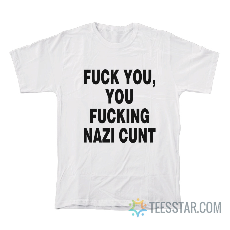 Fuck You Fucking Nazi Cunt T-Shirt