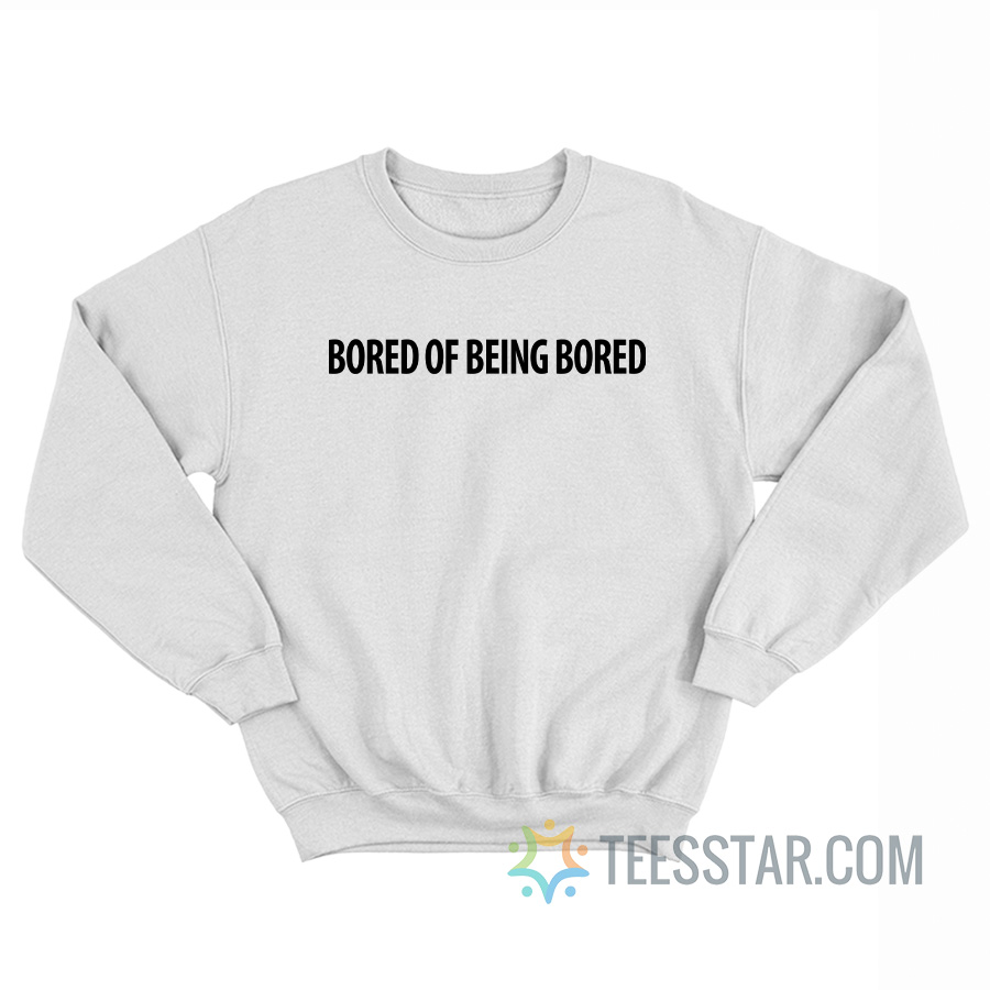 Bored Of Being Bored Sweatshirt