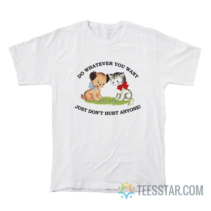 Do Whatever You Want Just Don’t Hurt Anyone Puppy And Kitten T-Shirt