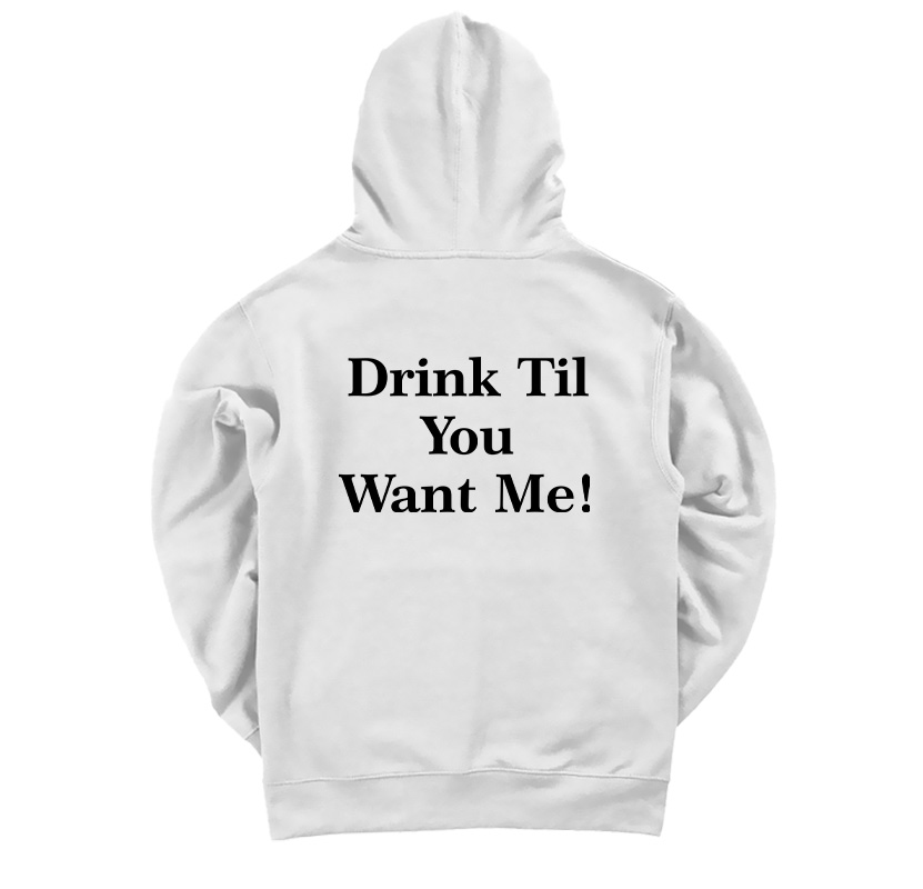 Drink Til You Want Me Hoodie