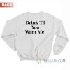 Drink Til You Want Me Sweatshirt