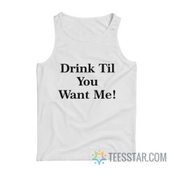 Drink Til You Want Me Tank Top