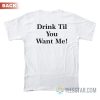 Drink Til You Want Me T-Shirt