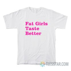 Fat Girls Taste Better T-Shirt