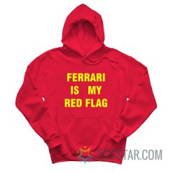 Ferrari Is My Red Flag Hoodie