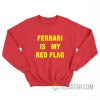 Ferrari Is My Red Flag Sweatshirt