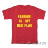 Ferrari Is My Red Flag T-Shirt