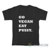 Go Vegan Eat Pussy T-Shirt