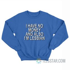 I Have No Money And Also I’m Lesbian Sweatshirt