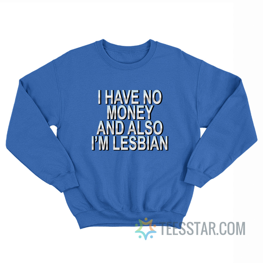 I Have No Money And Also I’m Lesbian Sweatshirt