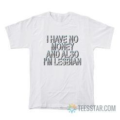 I Have No Money And Also I’m Lesbian T-Shirt