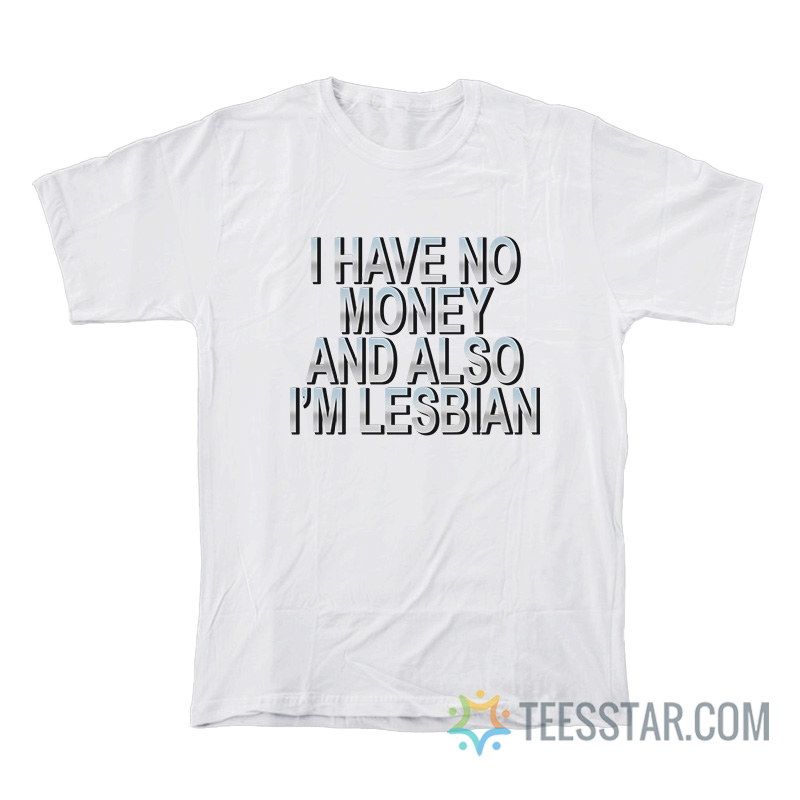 I Have No Money And Also I’m Lesbian T-Shirt