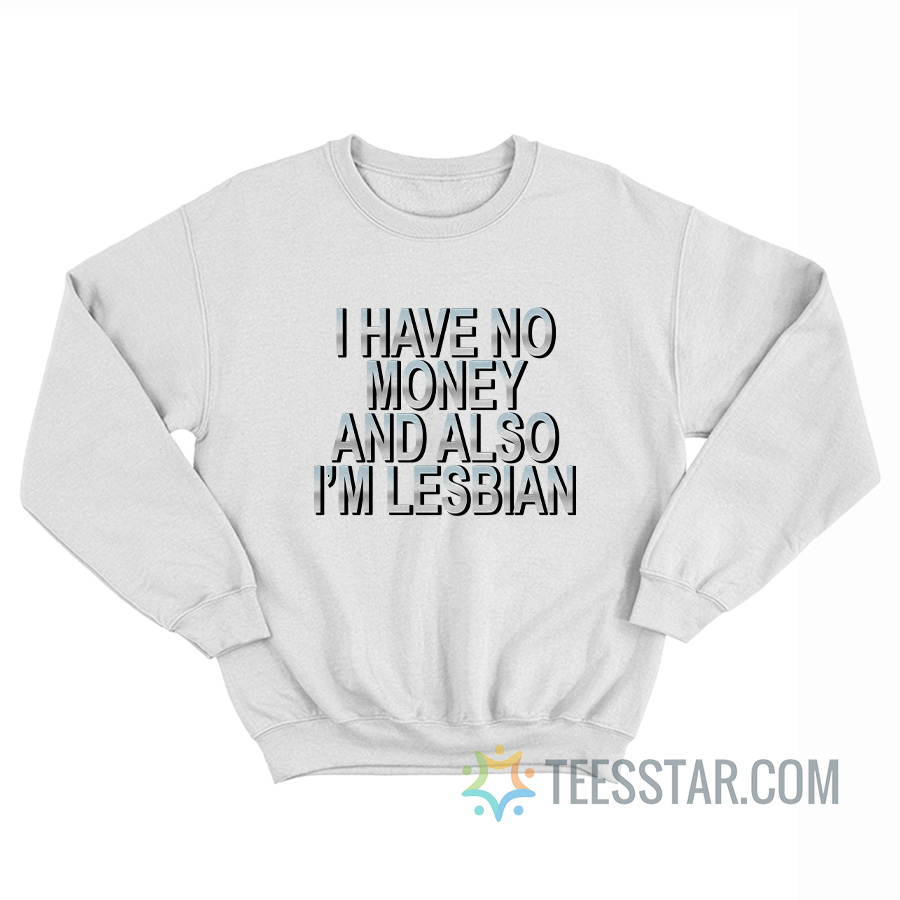 I Have No Money And Also I’m Lesbian Sweatshirt