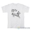I Hope I Die Warmed By The Life That I Tried To Live T-Shirt