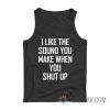 I Like The Sound You Make When You Shut Up Tank Top