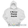 I Never Finish Anyth Hoodie