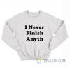 I Never Finish Anyth Sweatshirt