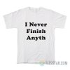 I Never Finish Anyth T-Shirt