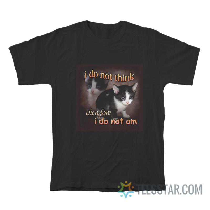 I Do Not Think Therefore I Do Not Am Cat T-Shirt