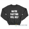 Maybe Partying Will Help Sweatshirt