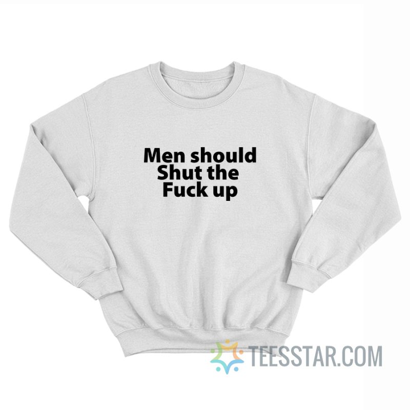 Men Should Shut The Fuck Up Sweatshirt