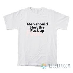 Men Should Shut The Fuck Up T-Shirt