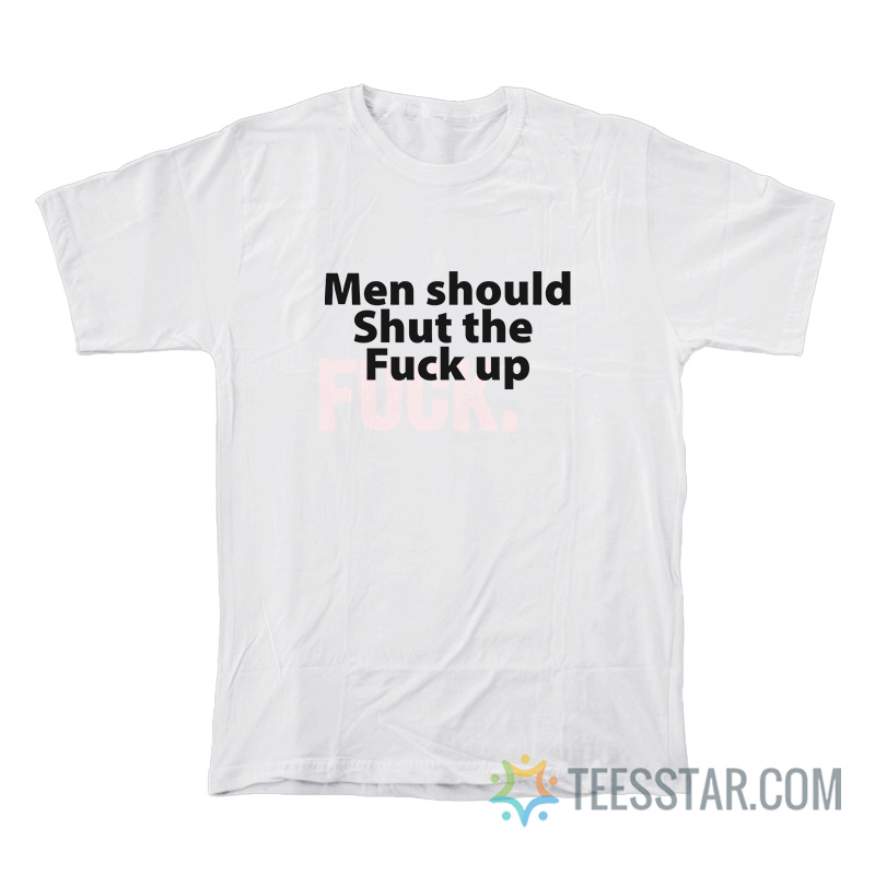 Men Should Shut The Fuck Up T-Shirt