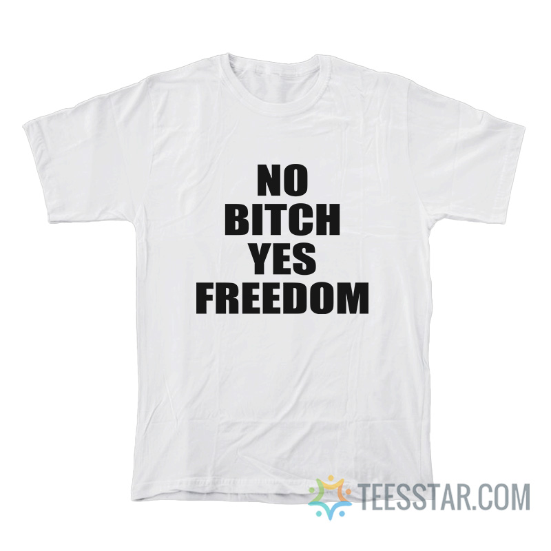 No Bitch Yes Freedom T-Shirt