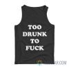 Too Drunk To Fuck Tank Top