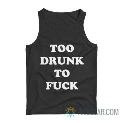 Too Drunk To Fuck Tank Top