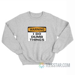 Warning I Do Dumb Things Sweatshirt