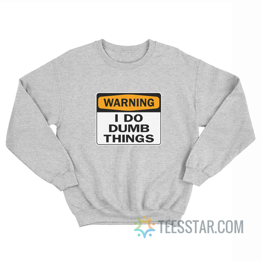 Warning I Do Dumb Things Sweatshirt