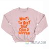 What's The Best That Could Happen Sweatshirt