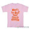 What's The Best That Could Happen T-Shirt