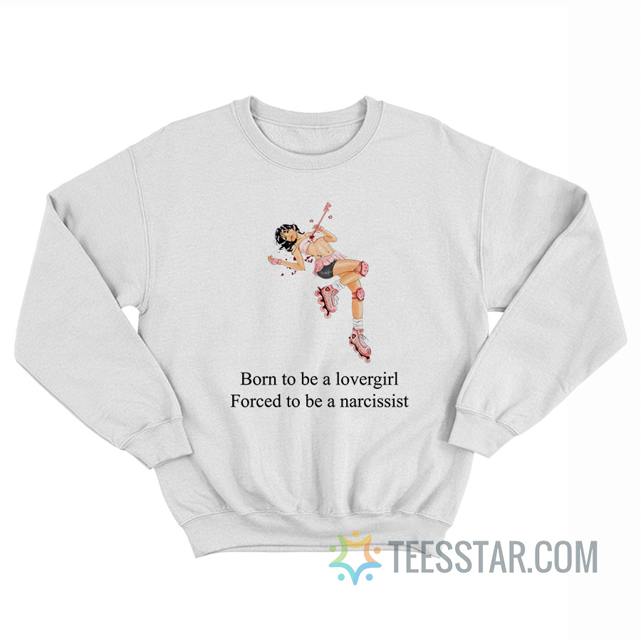 Born To Be A Lovergirl Forced To Be A Narcissist Sweatshirt