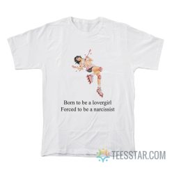 Born To Be A Lovergirl Forced To Be A Narcissist T-Shirt