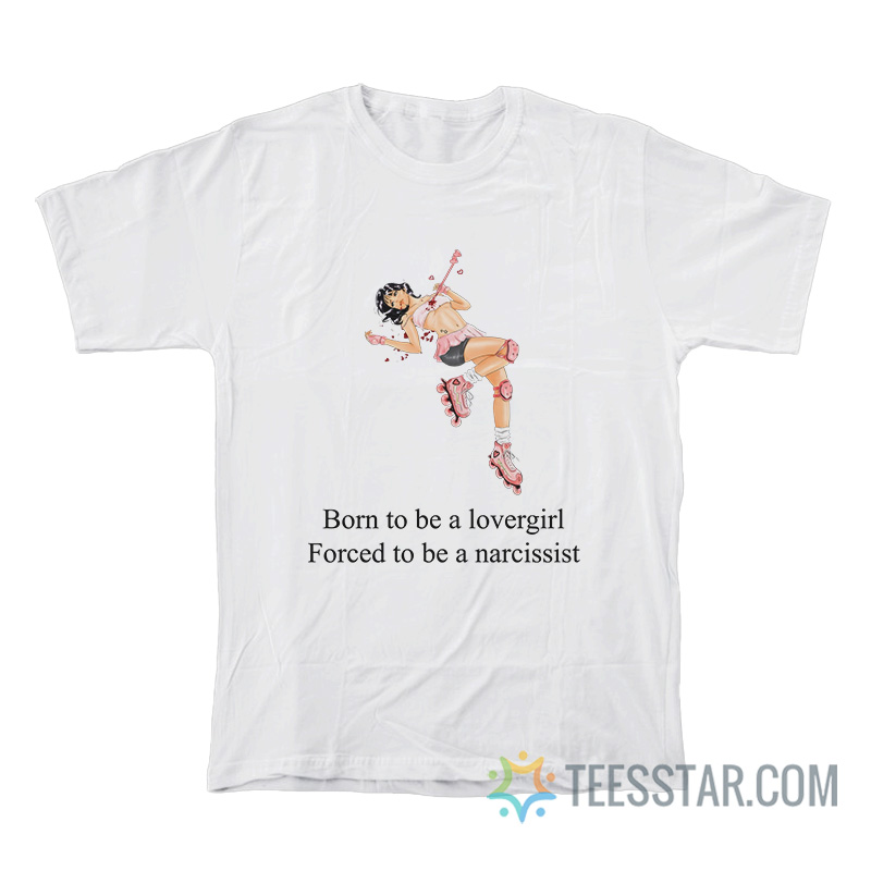Born To Be A Lovergirl Forced To Be A Narcissist T-Shirt
